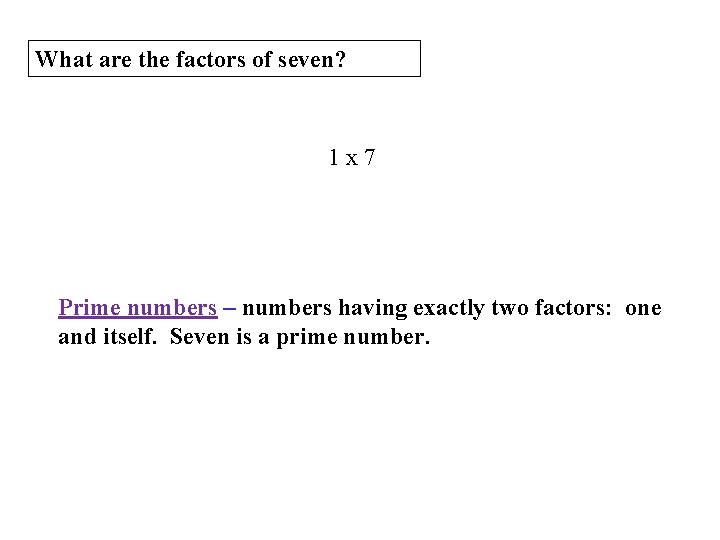 What are the factors of seven? 1 x 7 Prime numbers – numbers having