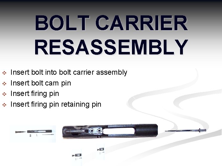 BOLT CARRIER RESASSEMBLY v v Insert bolt into bolt carrier assembly Insert bolt cam