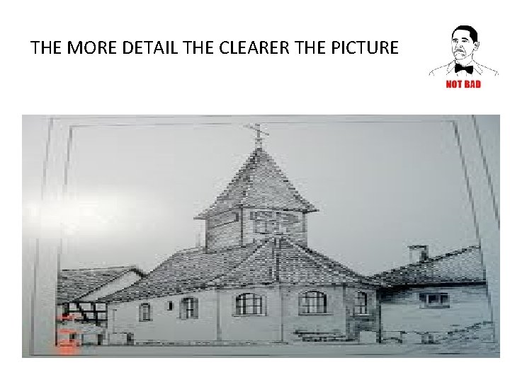 THE MORE DETAIL THE CLEARER THE PICTURE 