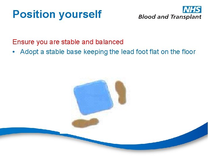 Position yourself Ensure you are stable and balanced • Adopt a stable base keeping