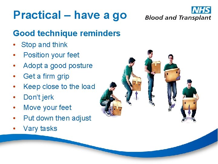 Practical – have a go Good technique reminders • Stop and think • Position