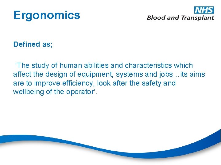 Ergonomics Defined as; ‘The study of human abilities and characteristics which affect the design