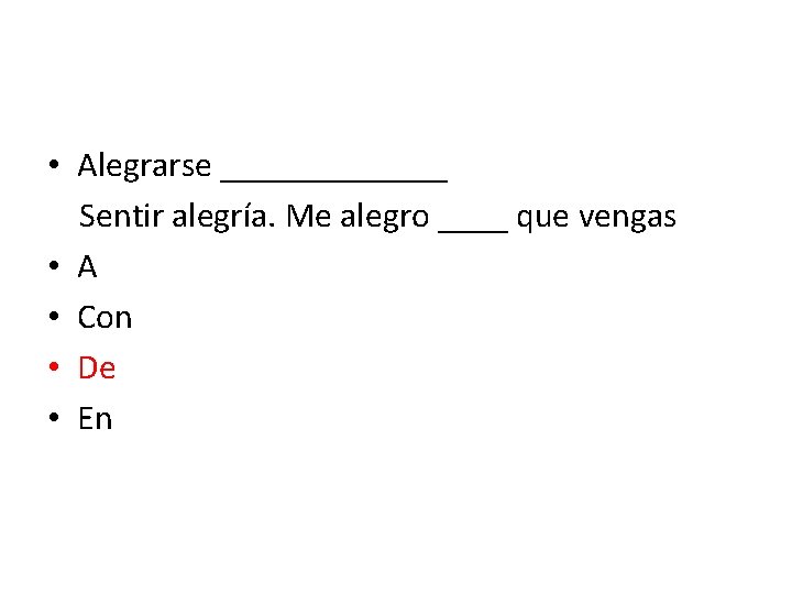  • Alegrarse _______ Sentir alegría. Me alegro ____ que vengas • A •