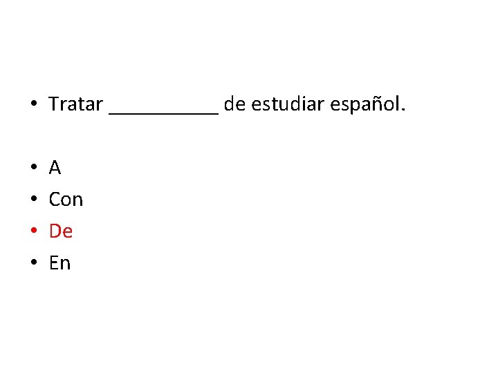  • Tratar _____ de estudiar español. • • A Con De En 