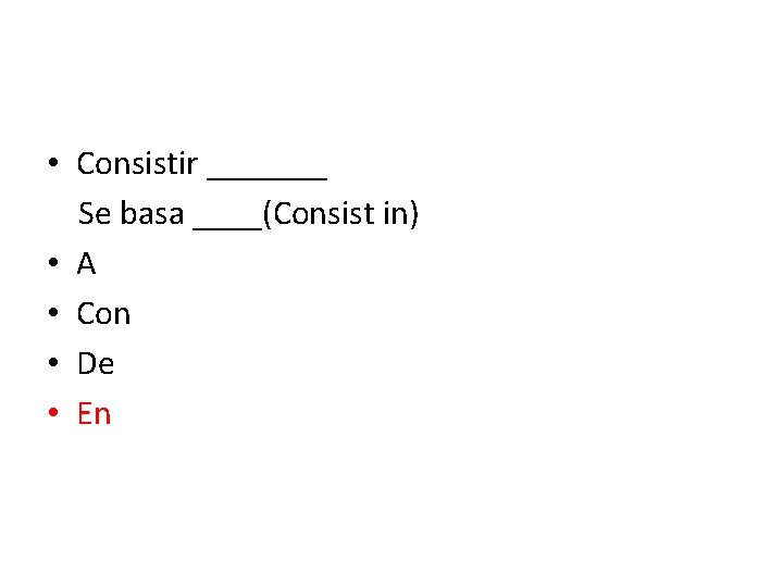  • Consistir _______ Se basa ____(Consist in) • A • Con • De