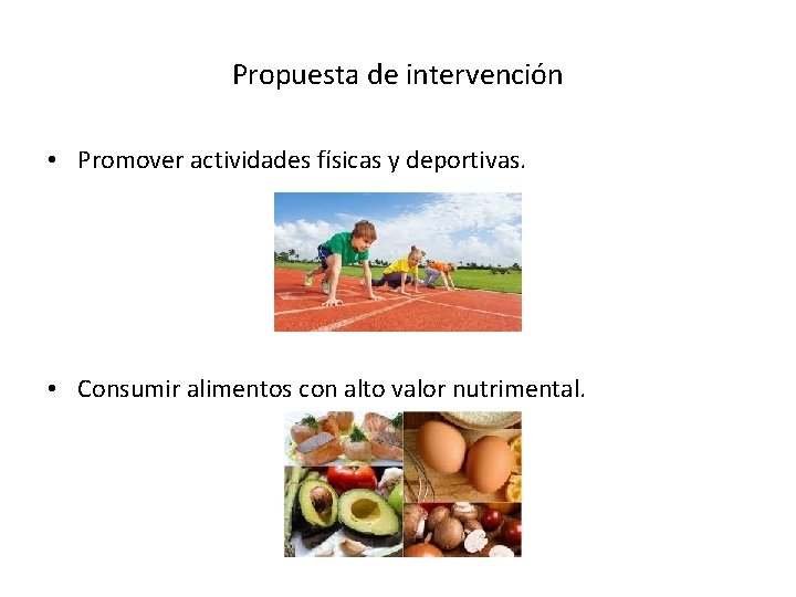 Propuesta de intervención • Promover actividades físicas y deportivas. • Consumir alimentos con alto