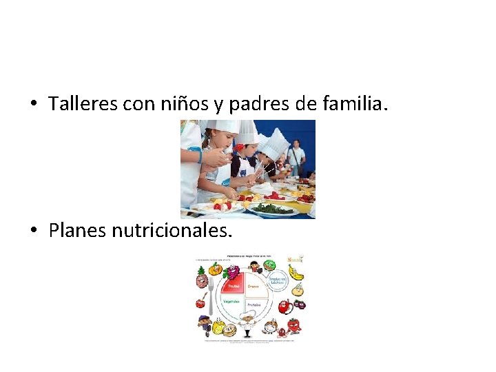  • Talleres con niños y padres de familia. • Planes nutricionales. 