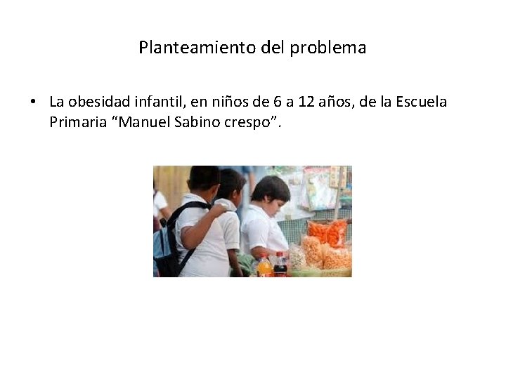 Planteamiento del problema • La obesidad infantil, en niños de 6 a 12 años,