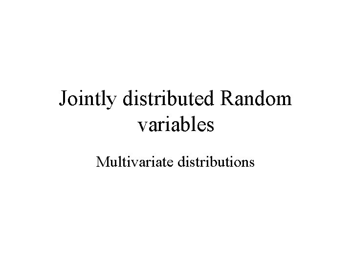 Jointly distributed Random variables Multivariate distributions Jointly distributed Random variables Multivariate distributions