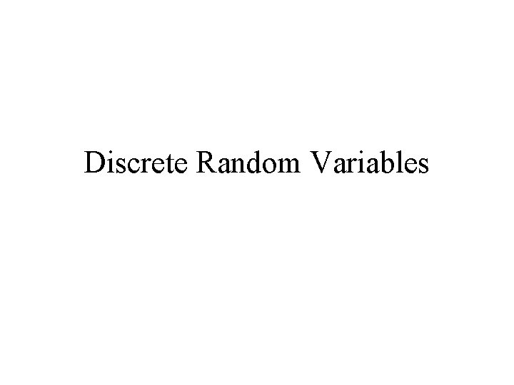 Discrete Random Variables Discrete Random Variables