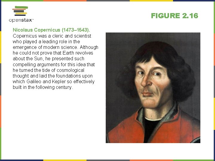 FIGURE 2. 16 Nicolaus Copernicus (1473– 1543). Copernicus was a cleric and scientist who