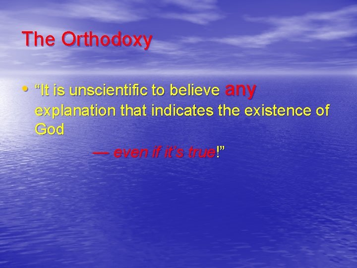 The Orthodoxy • “It is unscientific to believe any explanation that indicates the existence