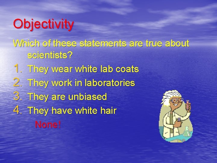 Objectivity Which of these statements are true about scientists? 1. They wear white lab