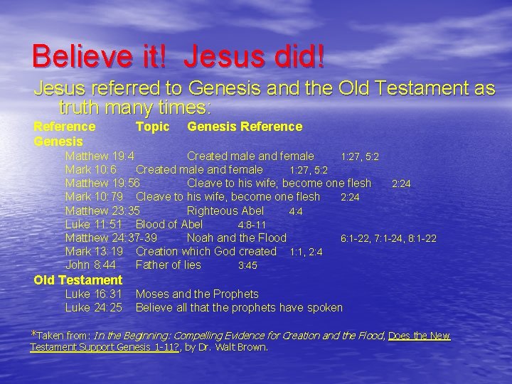 Believe it! Jesus did! Jesus referred to Genesis and the Old Testament as truth