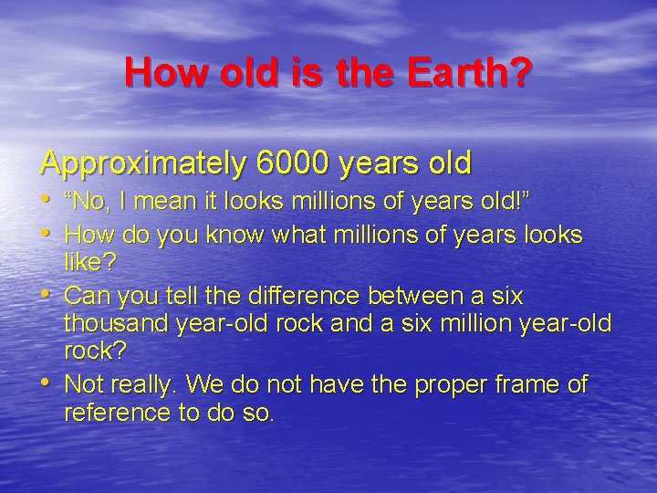 How old is the Earth? Approximately 6000 years old • “No, I mean it