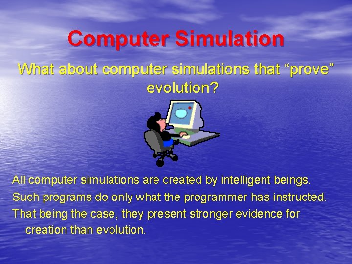 Computer Simulation What about computer simulations that “prove” evolution? All computer simulations are created