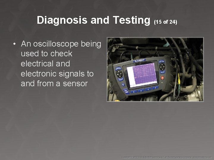 Diagnosis and Testing (15 of 24) • An oscilloscope being used to check electrical