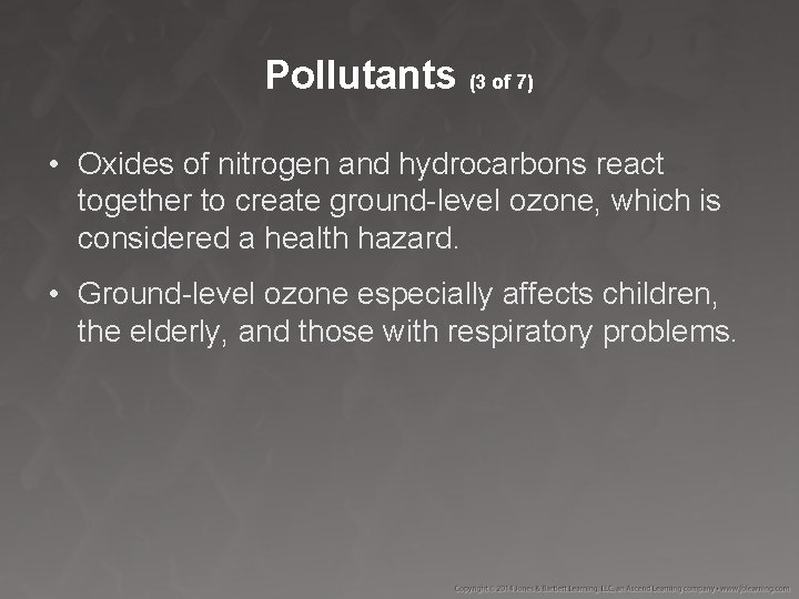 Pollutants (3 of 7) • Oxides of nitrogen and hydrocarbons react together to create