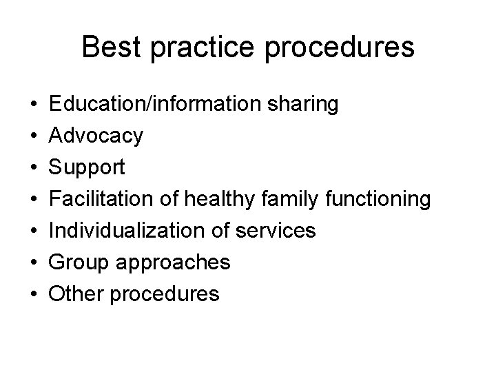 Best practice procedures • • Education/information sharing Advocacy Support Facilitation of healthy family functioning