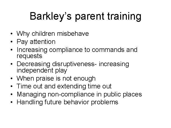 Barkley’s parent training • Why children misbehave • Pay attention • Increasing compliance to