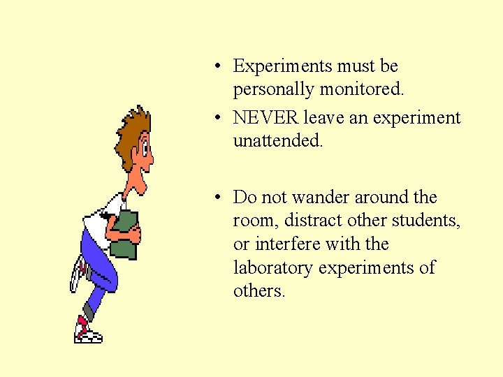 • Experiments must be personally monitored. • NEVER leave an experiment unattended. •  • Experiments must be personally monitored. • NEVER leave an experiment unattended. •