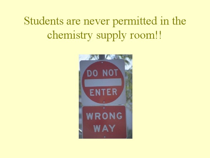 Students are never permitted in the chemistry supply room!!  Students are never permitted in the chemistry supply room!!