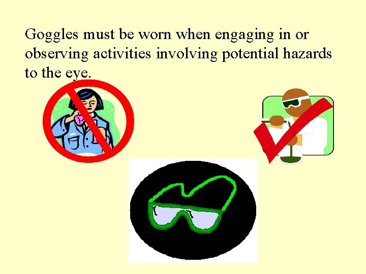 Goggles must be worn when engaging in or observing activities involving potential hazards to Goggles must be worn when engaging in or observing activities involving potential hazards to