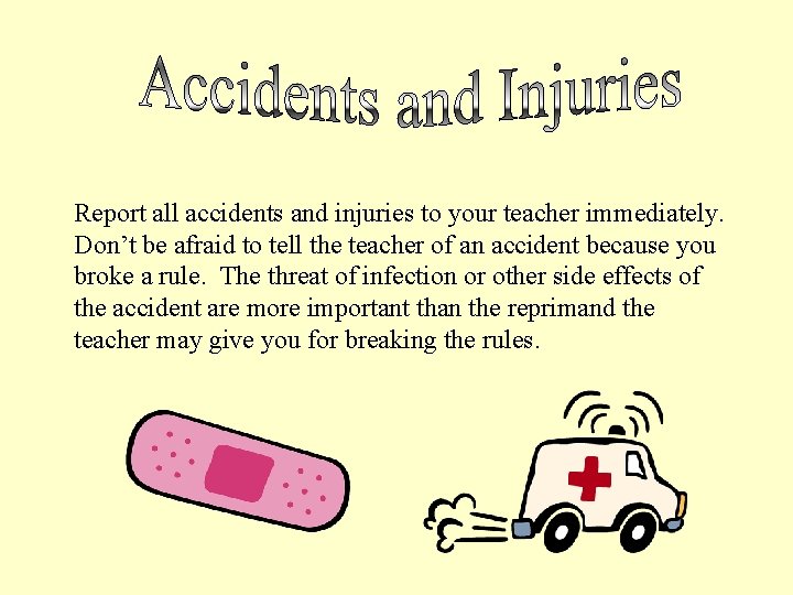 Report all accidents and injuries to your teacher immediately. Don’t be afraid to tell Report all accidents and injuries to your teacher immediately. Don’t be afraid to tell