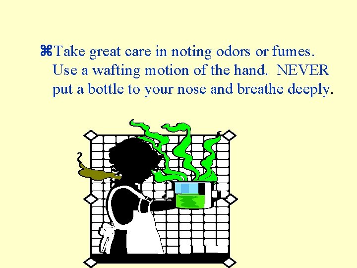 z. Take great care in noting odors or fumes. Use a wafting motion of z. Take great care in noting odors or fumes. Use a wafting motion of