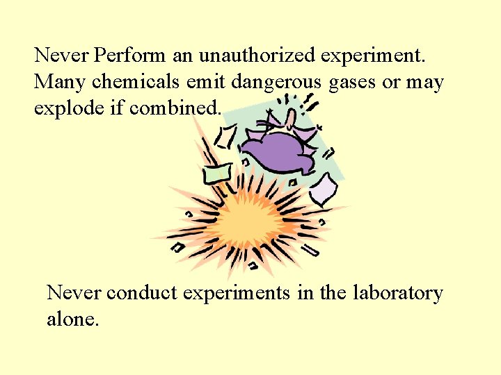 Never Perform an unauthorized experiment. Many chemicals emit dangerous gases or may explode if Never Perform an unauthorized experiment. Many chemicals emit dangerous gases or may explode if