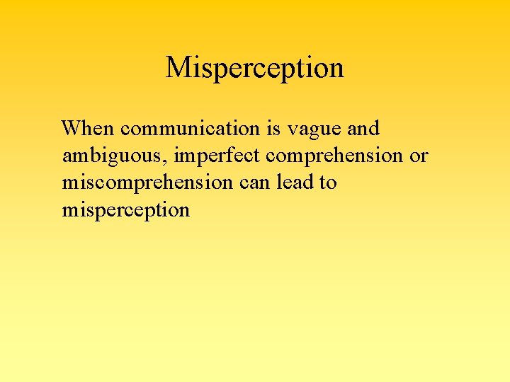 Misperception When communication is vague and ambiguous, imperfect comprehension or miscomprehension can lead to