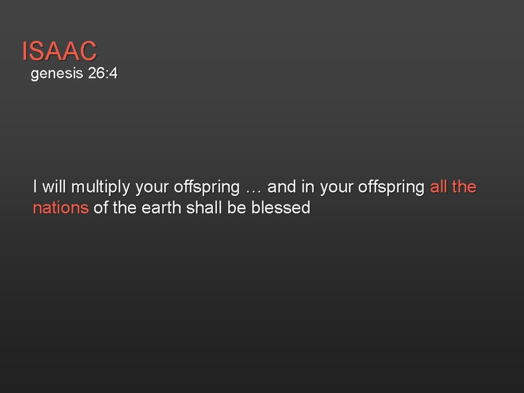 ISAAC genesis 26: 4 I will multiply your offspring … and in your offspring