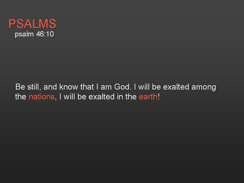 PSALMS psalm 46: 10 Be still, and know that I am God. I will