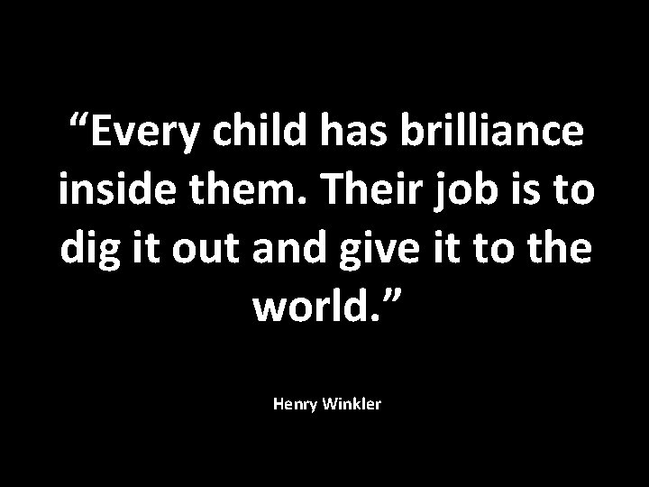 “Every child has brilliance inside them. Their job is to dig it out and