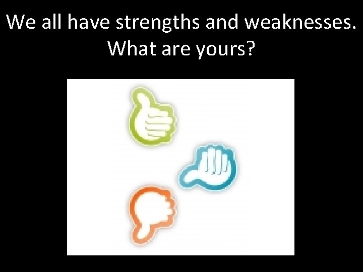 We all have strengths and weaknesses. What are yours? 