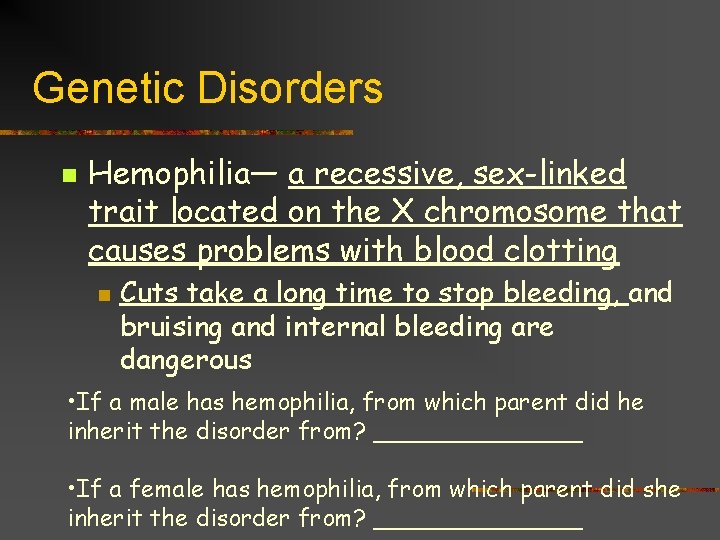 Genetic Disorders n Hemophilia— a recessive, sex-linked trait located on the X chromosome that
