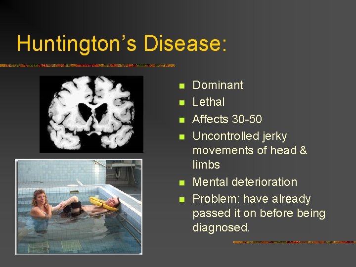 Huntington’s Disease: n n n Dominant Lethal Affects 30 -50 Uncontrolled jerky movements of