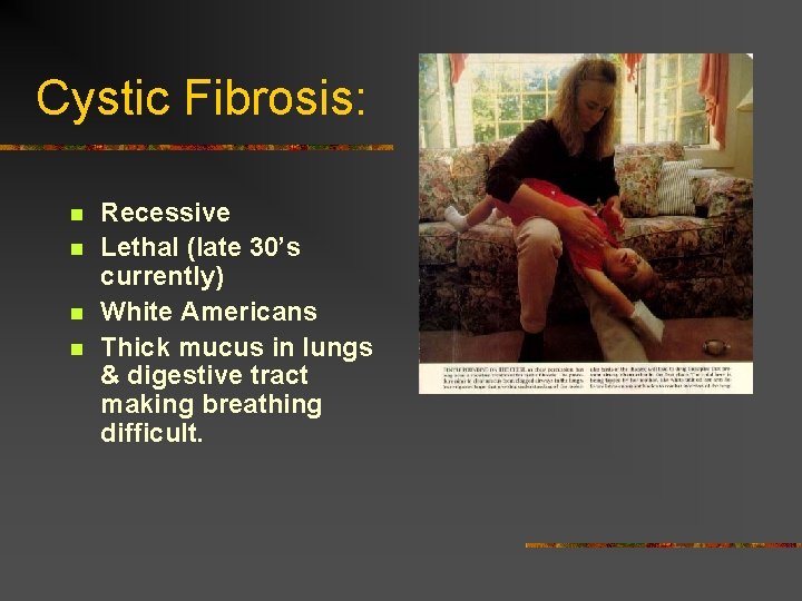 Cystic Fibrosis: n n Recessive Lethal (late 30’s currently) White Americans Thick mucus in