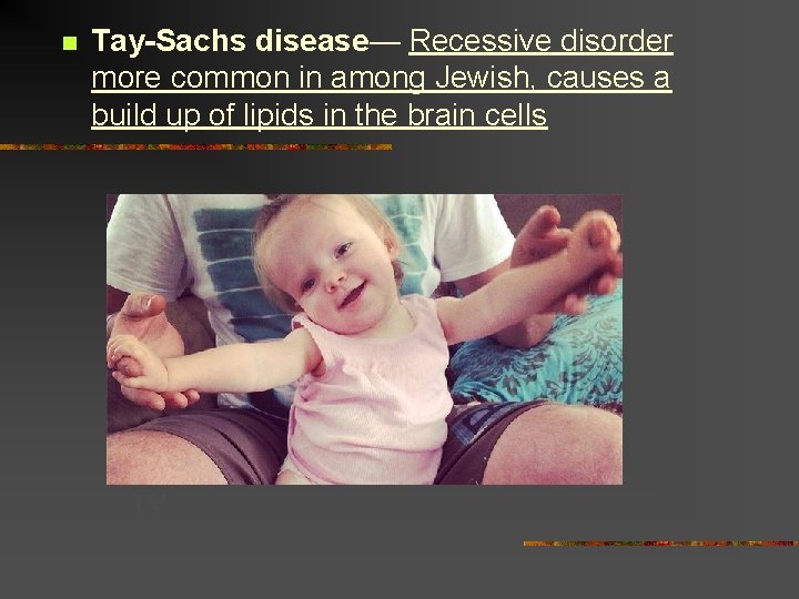 n Tay-Sachs disease— Recessive disorder more common in among Jewish, causes a build up