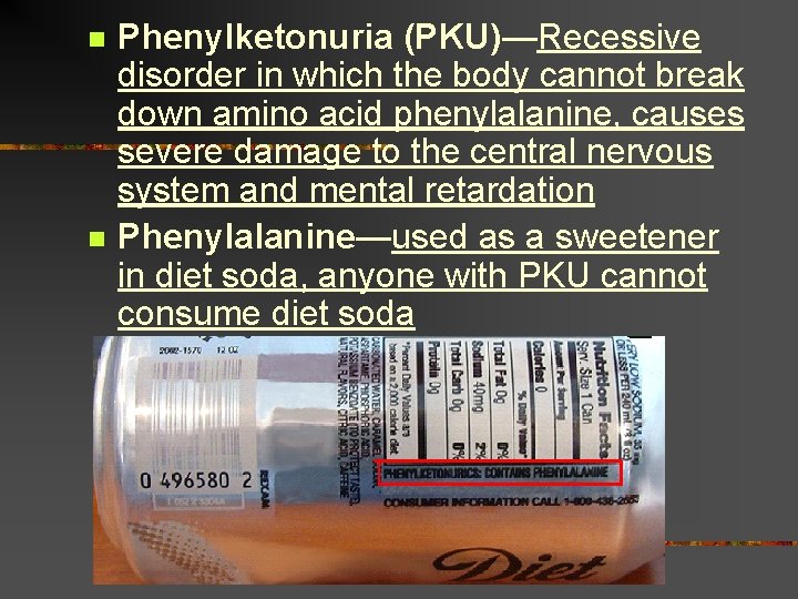 n n Phenylketonuria (PKU)—Recessive disorder in which the body cannot break down amino acid