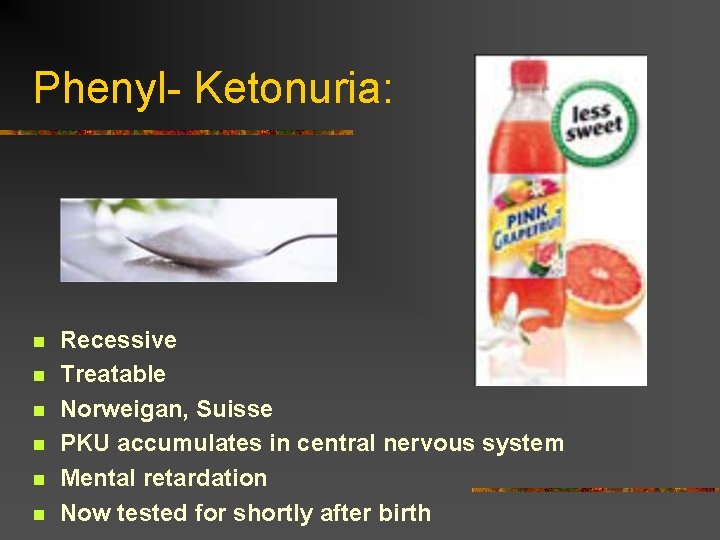 Phenyl- Ketonuria: n n n Recessive Treatable Norweigan, Suisse PKU accumulates in central nervous
