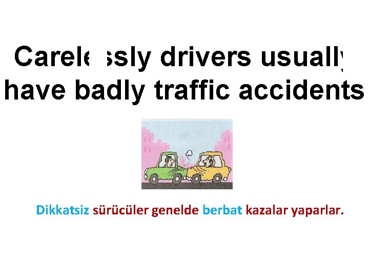 Carelessly drivers usually have badly traffic accidents Dikkatsiz sürücüler genelde berbat kazalar yaparlar. 