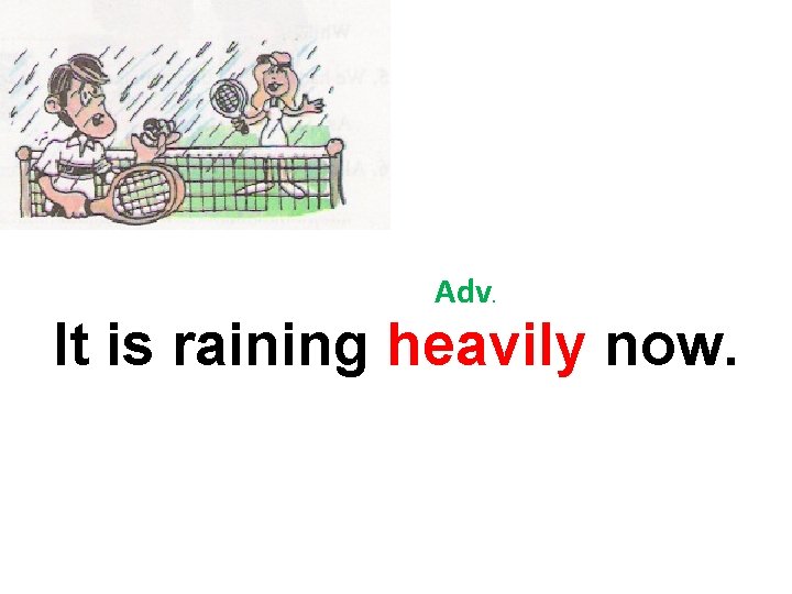 Adv. It is raining heavily now. 