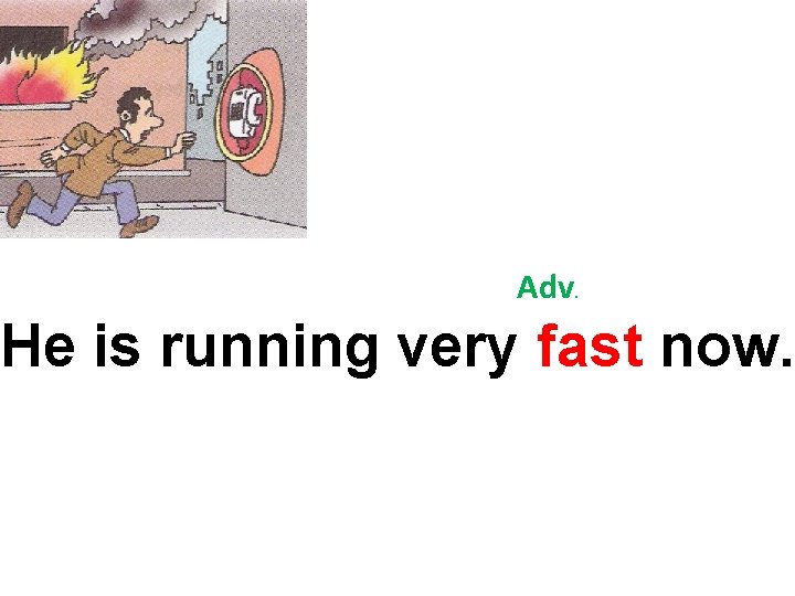 Adv. He is running very fast now. 