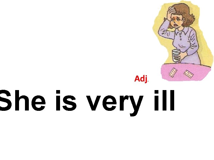 Adj. She is very ill 