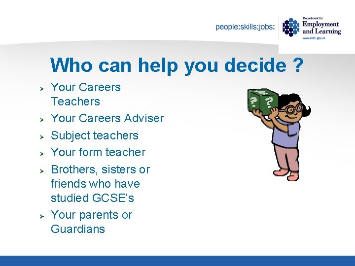 Who can help you decide ? Ø Ø Ø Your Careers Teachers Your Careers