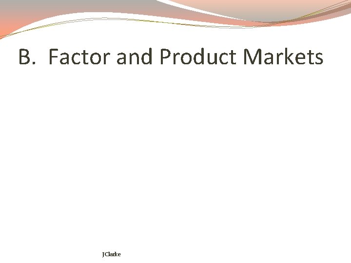 B. Factor and Product Markets JClarke 