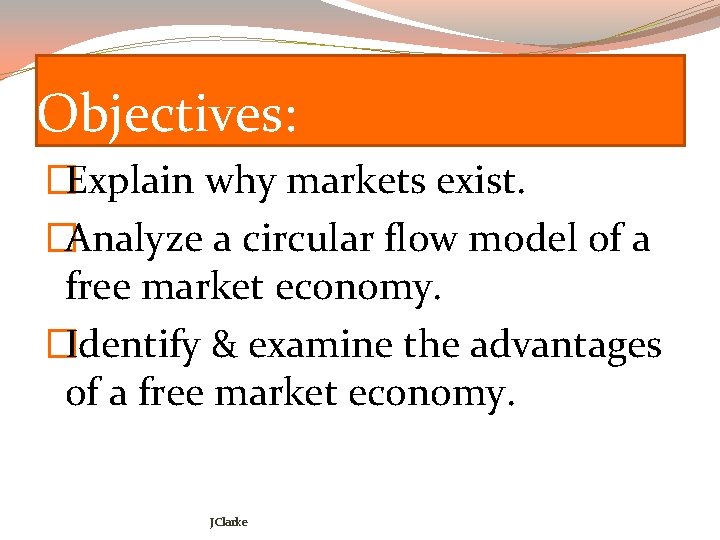 Objectives: �Explain why markets exist. �Analyze a circular flow model of a free market