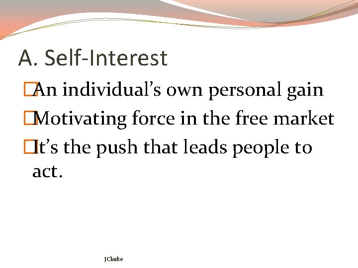 A. Self-Interest �An individual’s own personal gain �Motivating force in the free market �It’s