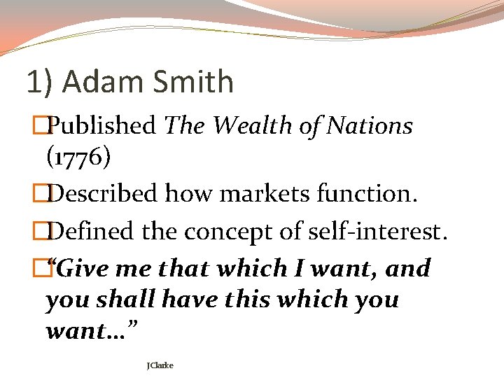 1) Adam Smith �Published The Wealth of Nations (1776) �Described how markets function. �Defined